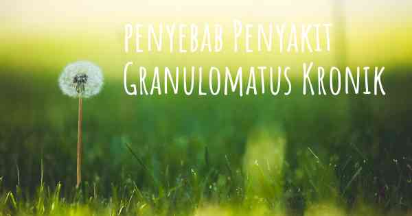 penyebab Penyakit Granulomatus Kronik