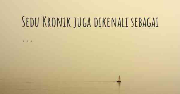 Sedu Kronik juga dikenali sebagai ...