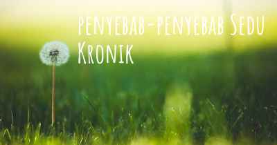 penyebab-penyebab Sedu Kronik