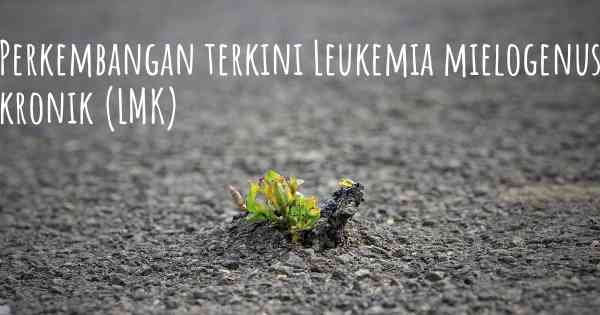 Perkembangan terkini Leukemia mielogenus kronik (LMK)