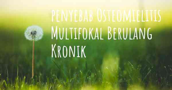 penyebab Osteomielitis Multifokal Berulang Kronik