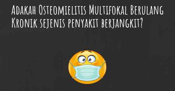 Adakah Osteomielitis Multifokal Berulang Kronik sejenis penyakit berjangkit?