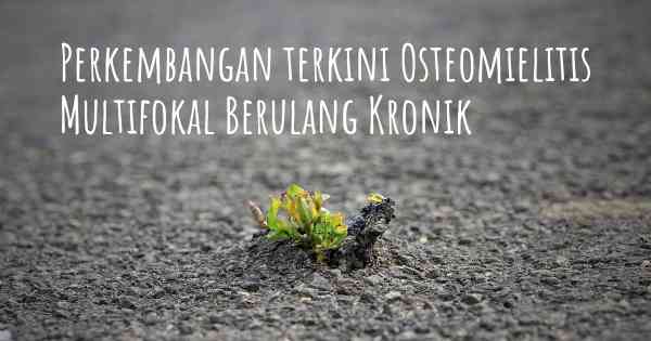 Perkembangan terkini Osteomielitis Multifokal Berulang Kronik