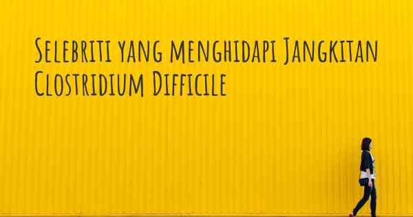 Selebriti yang menghidapi Jangkitan Clostridium Difficile