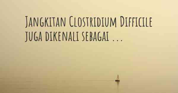 Jangkitan Clostridium Difficile juga dikenali sebagai ...