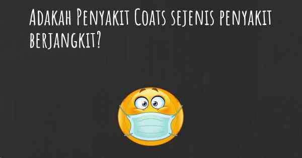 Adakah Penyakit Coats sejenis penyakit berjangkit?