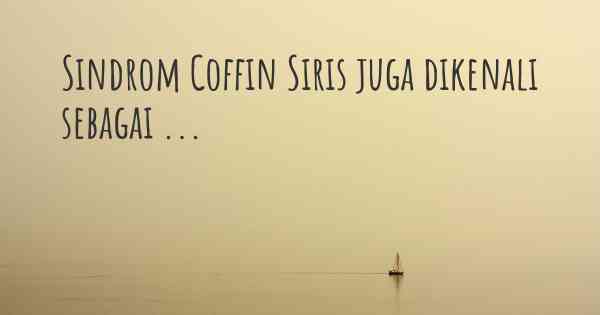 Sindrom Coffin Siris juga dikenali sebagai ...