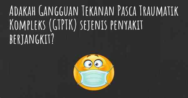 Adakah Gangguan Tekanan Pasca Traumatik Kompleks (GTPTK) sejenis penyakit berjangkit?