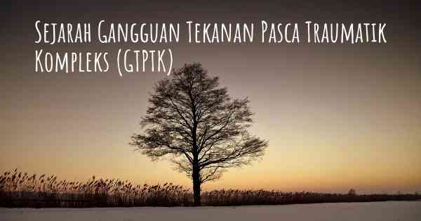 Sejarah Gangguan Tekanan Pasca Traumatik Kompleks (GTPTK)