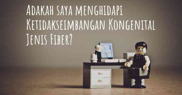 Adakah saya menghidapi Ketidakseimbangan Kongenital Jenis Fiber?