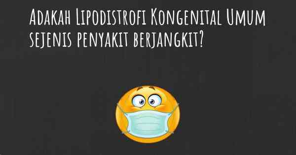 Adakah Lipodistrofi Kongenital Umum sejenis penyakit berjangkit?