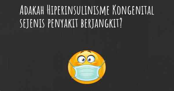 Adakah Hiperinsulinisme Kongenital sejenis penyakit berjangkit?