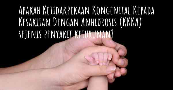 Apakah Ketidakpekaan Kongenital Kepada Kesakitan Dengan Anhidrosis (KKKA) sejenis penyakit keturunan?