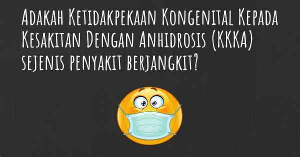 Adakah Ketidakpekaan Kongenital Kepada Kesakitan Dengan Anhidrosis (KKKA) sejenis penyakit berjangkit?