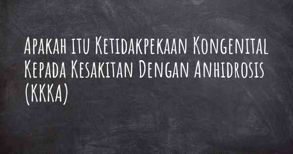 Apakah itu Ketidakpekaan Kongenital Kepada Kesakitan Dengan Anhidrosis (KKKA)