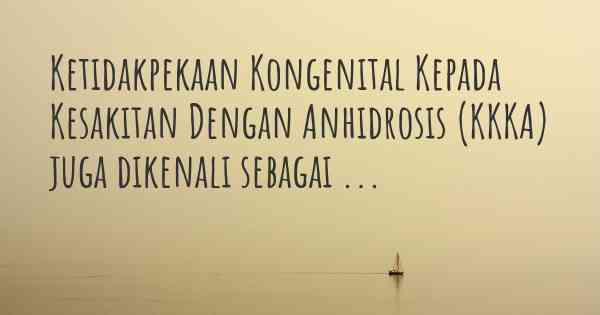 Ketidakpekaan Kongenital Kepada Kesakitan Dengan Anhidrosis (KKKA) juga dikenali sebagai ...