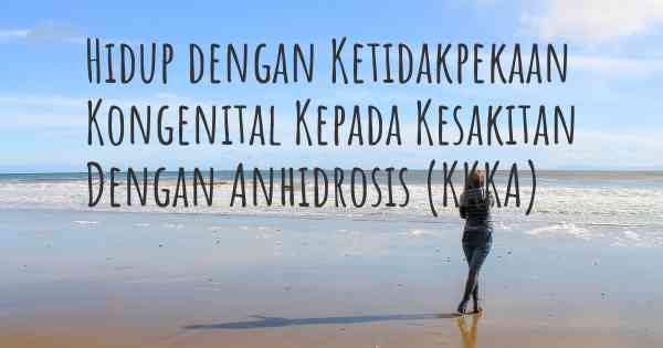 Hidup dengan Ketidakpekaan Kongenital Kepada Kesakitan Dengan Anhidrosis (KKKA)