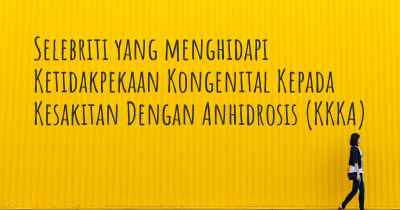 Selebriti yang menghidapi Ketidakpekaan Kongenital Kepada Kesakitan Dengan Anhidrosis (KKKA)