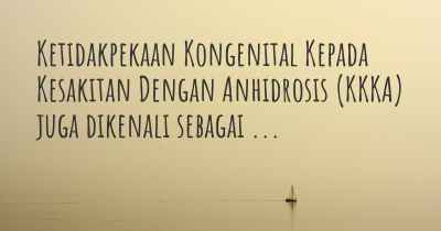 Ketidakpekaan Kongenital Kepada Kesakitan Dengan Anhidrosis (KKKA) juga dikenali sebagai ...