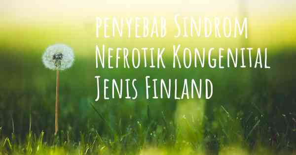 penyebab Sindrom Nefrotik Kongenital Jenis Finland