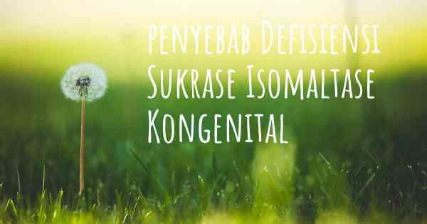 penyebab Defisiensi Sukrase Isomaltase Kongenital