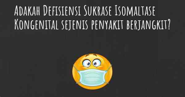 Adakah Defisiensi Sukrase Isomaltase Kongenital sejenis penyakit berjangkit?