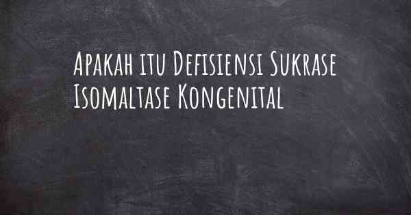 Apakah itu Defisiensi Sukrase Isomaltase Kongenital