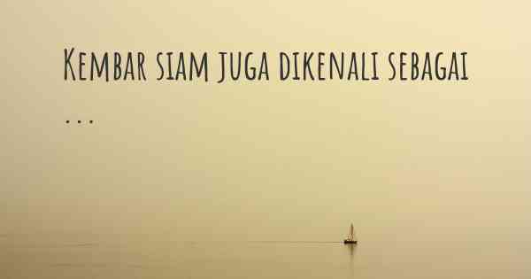 Kembar siam juga dikenali sebagai ...
