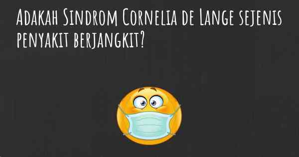 Adakah Sindrom Cornelia de Lange sejenis penyakit berjangkit?