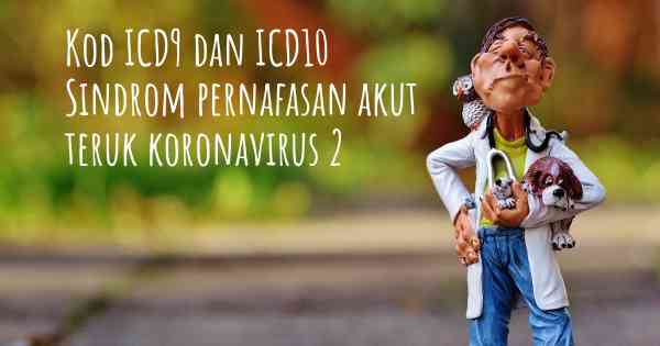 Kod ICD9 dan ICD10 Sindrom pernafasan akut teruk koronavirus 2