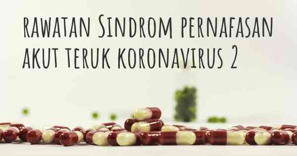 rawatan Sindrom pernafasan akut teruk koronavirus 2