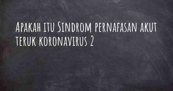 Apakah itu Sindrom pernafasan akut teruk koronavirus 2