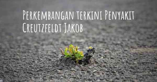 Perkembangan terkini Penyakit Creutzfeldt Jakob