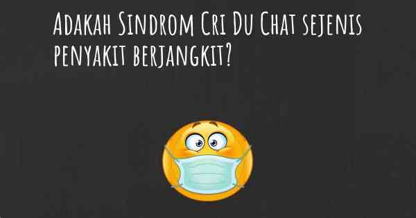 Adakah Sindrom Cri Du Chat sejenis penyakit berjangkit?