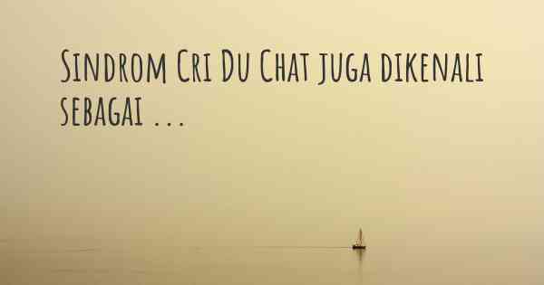Sindrom Cri Du Chat juga dikenali sebagai ...