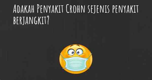 Adakah Penyakit Crohn sejenis penyakit berjangkit?