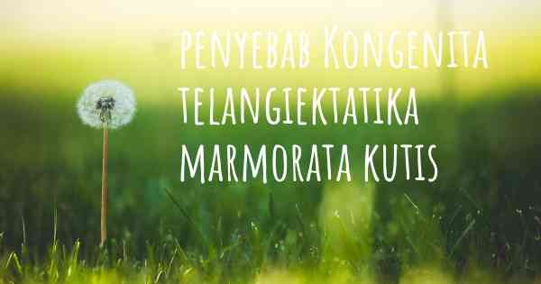 penyebab Kongenita telangiektatika marmorata kutis