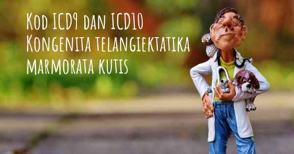 Kod ICD9 dan ICD10 Kongenita telangiektatika marmorata kutis