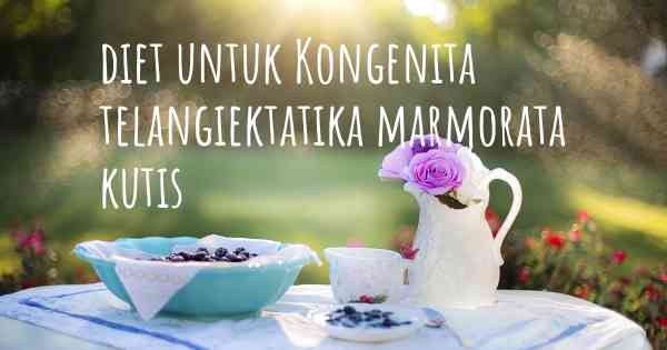 diet untuk Kongenita telangiektatika marmorata kutis