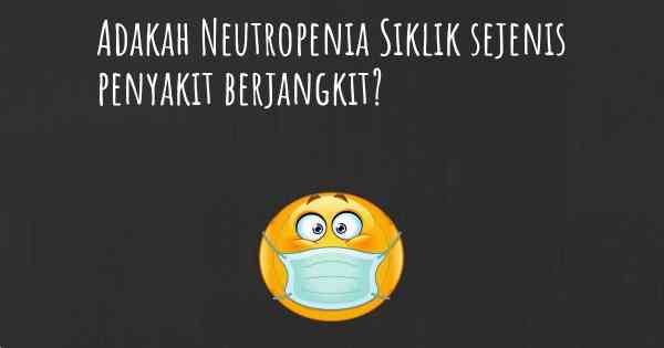 Adakah Neutropenia Siklik sejenis penyakit berjangkit?