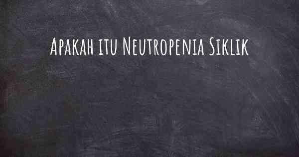 Apakah itu Neutropenia Siklik