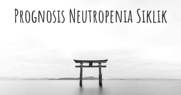 Prognosis Neutropenia Siklik