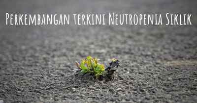 Perkembangan terkini Neutropenia Siklik