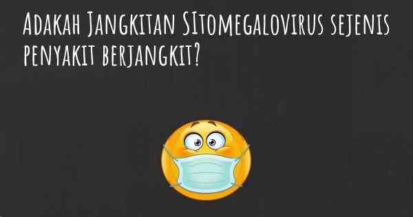 Adakah Jangkitan SItomegalovirus sejenis penyakit berjangkit?