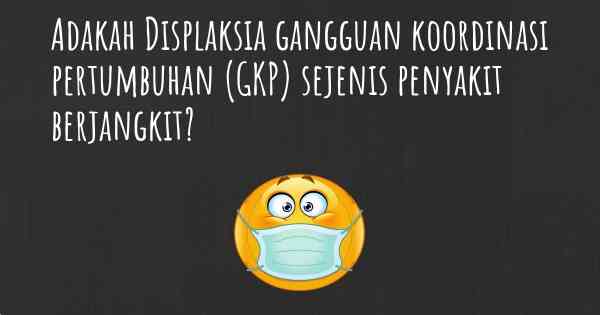 Adakah Displaksia gangguan koordinasi pertumbuhan (GKP) sejenis penyakit berjangkit?