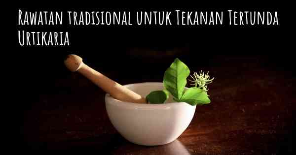 Rawatan tradisional untuk Tekanan Tertunda Urtikaria