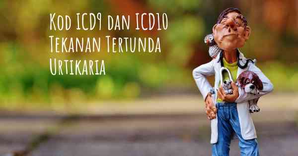 Kod ICD9 dan ICD10 Tekanan Tertunda Urtikaria