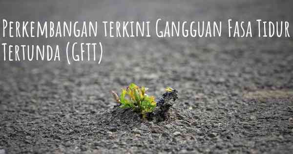 Perkembangan terkini Gangguan Fasa Tidur Tertunda (GFTT)