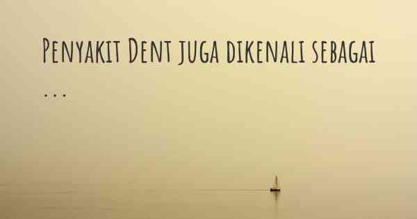 Penyakit Dent juga dikenali sebagai ...