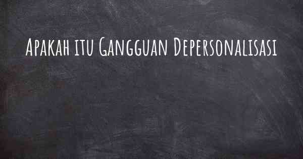 Apakah itu Gangguan Depersonalisasi